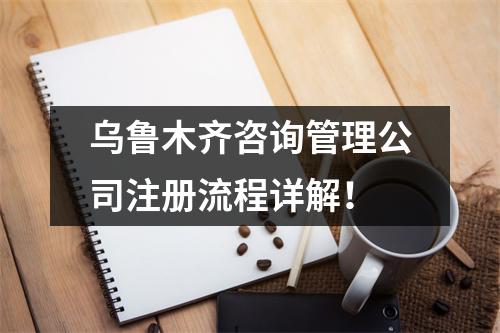 乌鲁木齐咨询管理公司注册流程详解！