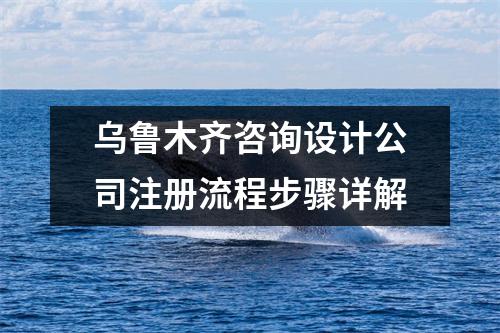 乌鲁木齐咨询设计公司注册流程步骤详解