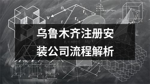 乌鲁木齐注册安装公司流程解析