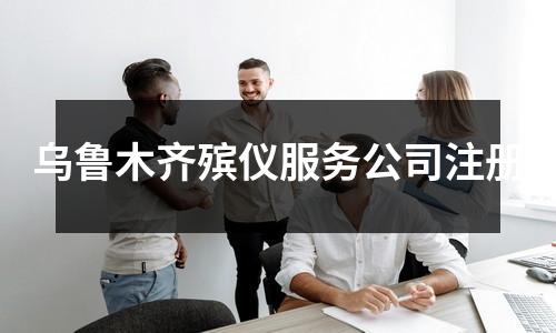 乌鲁木齐殡仪服务公司注册