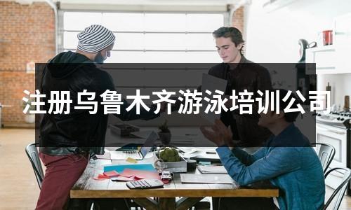 注册乌鲁木齐游泳培训公司