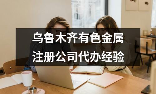 乌鲁木齐有色金属注册公司代办经验