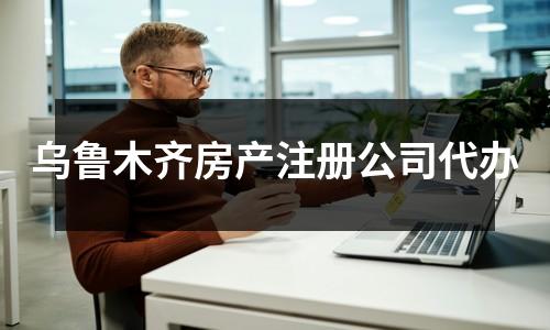 乌鲁木齐房产注册公司代办