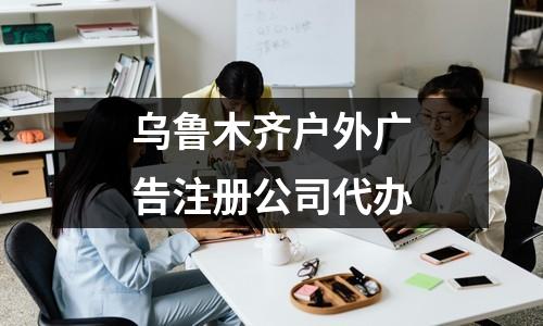 乌鲁木齐户外广告注册公司代办
