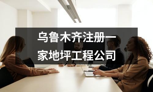 乌鲁木齐注册一家地坪工程公司