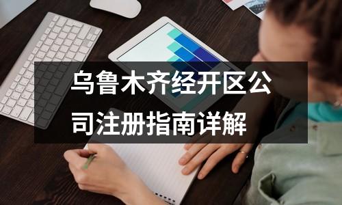 乌鲁木齐经开区公司注册指南详解