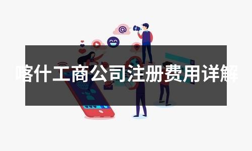 喀什工商公司注册费用详解