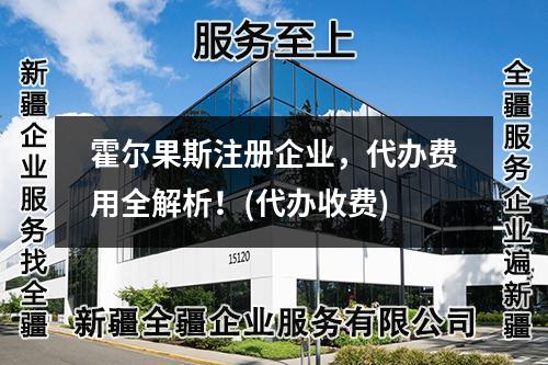 霍尔果斯注册企业，代办费用全解析！(代办收费)