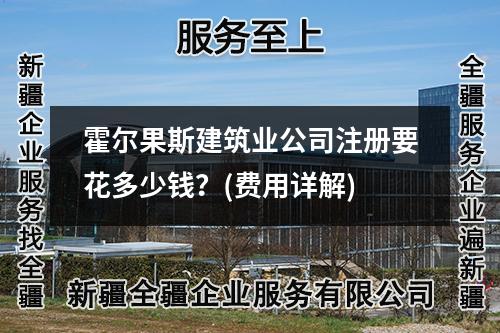 霍尔果斯建筑业公司注册要花多少钱？(费用详解)