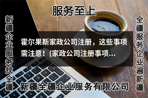 霍尔果斯家政公司注册，这些事项需注意！(家政公司注册事项)