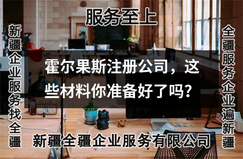 霍尔果斯注册公司,这些材料你准备好了吗?