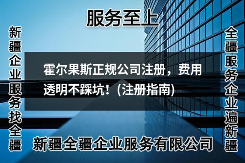 霍尔果斯正规公司注册，费用透明不踩坑！(注册指南)