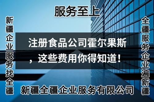 注册食品公司霍尔果斯，这些费用你得知道！
