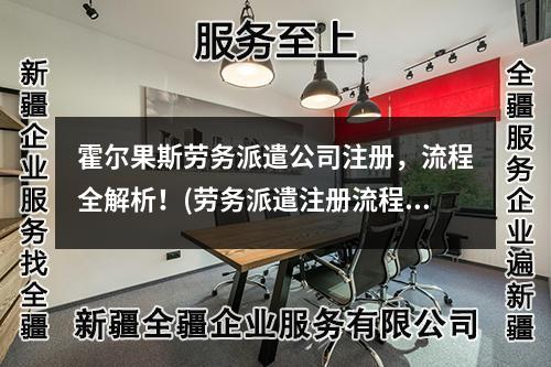 霍尔果斯劳务派遣公司注册，流程全解析！(劳务派遣注册流程)