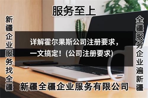 详解霍尔果斯公司注册要求，一文搞定！(公司注册要求)