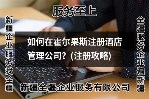 如何在霍尔果斯注册酒店管理公司?(注册攻略)