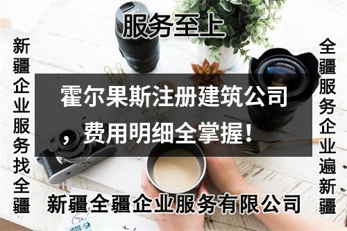 霍尔果斯注册建筑公司，费用明细全掌握！
