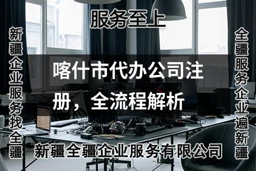 喀什市代办公司注册,全流程解析