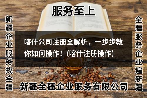 喀什公司注册全解析，一步步教你如何操作！(喀什注册操作)
