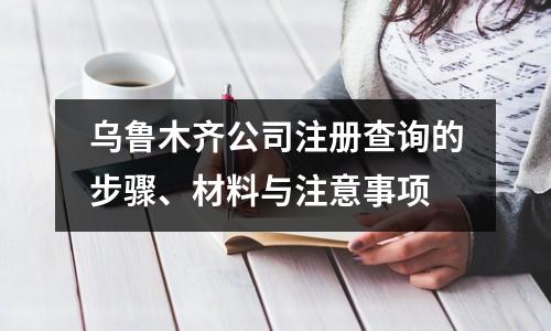 乌鲁木齐公司注册查询的步骤、材料与注意事项
