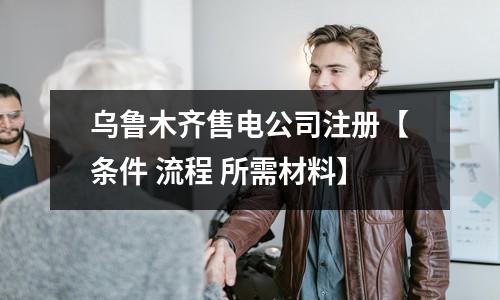 乌鲁木齐售电公司注册【条件 流程 所需材料】