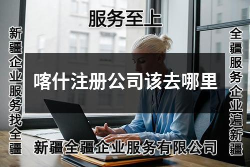 喀什注册公司该去哪里