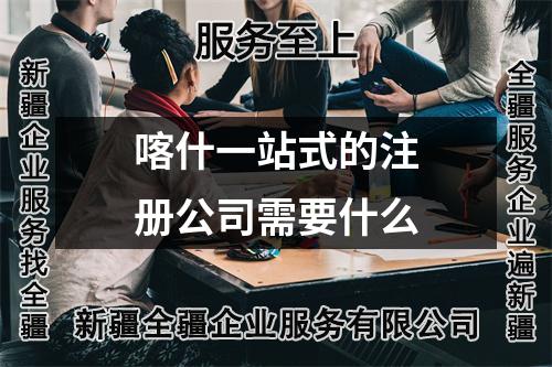 喀什一站式的注册公司需要什么