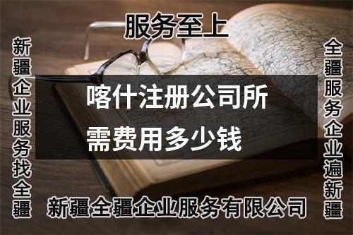 喀什注册公司所需费用多少钱