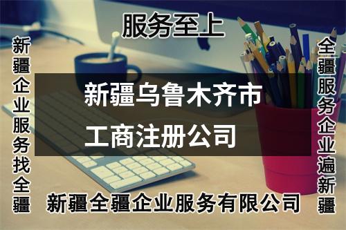 新疆乌鲁木齐市工商注册公司