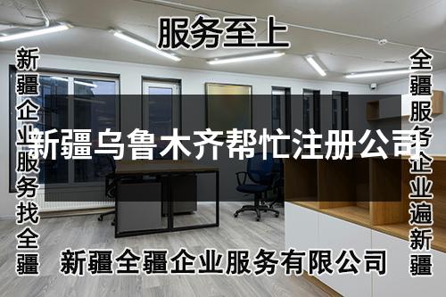 新疆乌鲁木齐帮忙注册公司