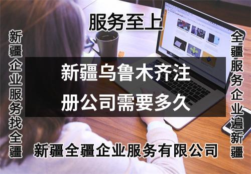 新疆乌鲁木齐注册公司需要多久