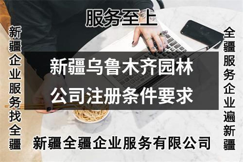 新疆乌鲁木齐园林公司注册条件要求