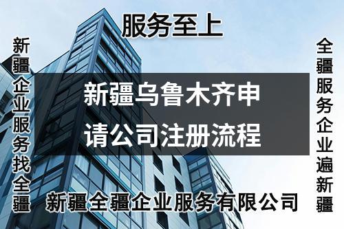 新疆乌鲁木齐申请公司注册流程