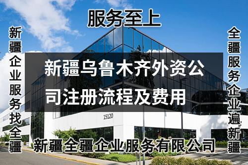新疆乌鲁木齐外资公司注册流程及费用