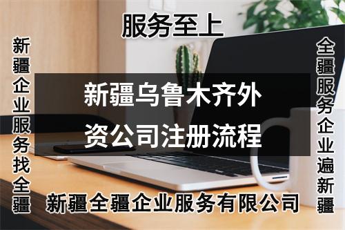新疆乌鲁木齐外资公司注册流程