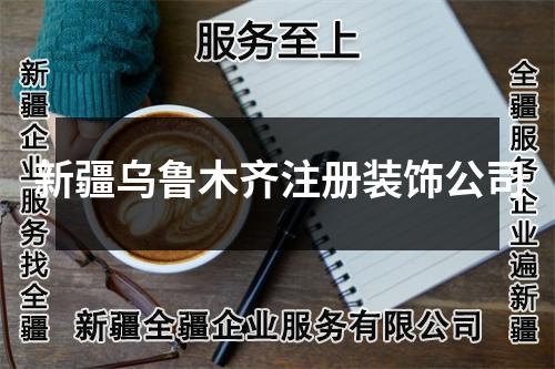 新疆乌鲁木齐注册装饰公司