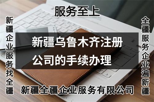 新疆乌鲁木齐注册公司的手续办理