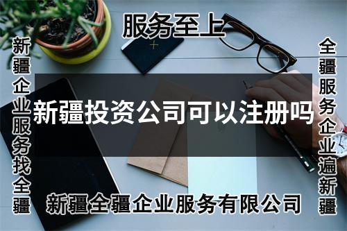 新疆投资公司可以注册吗