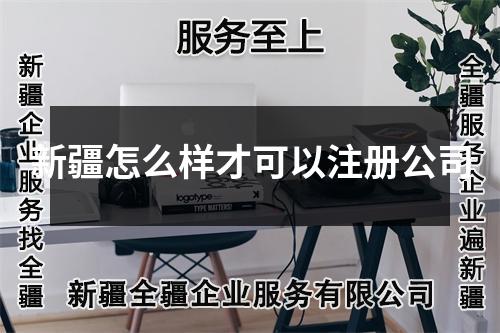 新疆怎么样才可以注册公司