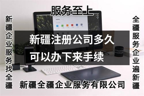新疆注册公司多久可以办下来手续