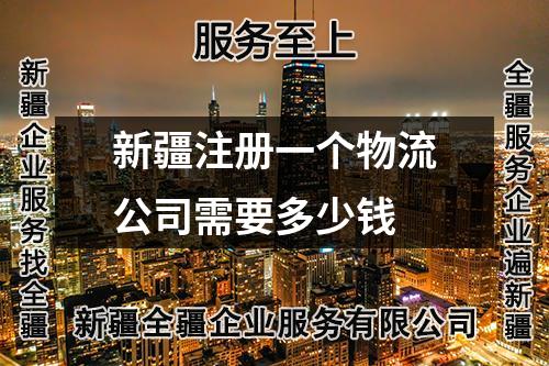 新疆注册一个物流公司需要多少钱
