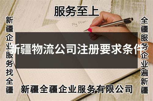 新疆物流公司注册要求条件