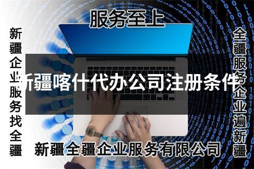 新疆喀什代办公司注册条件