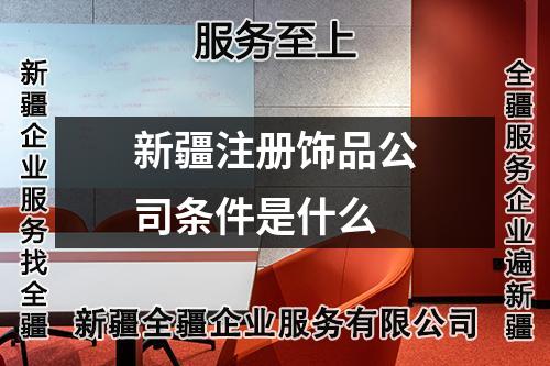 新疆注册饰品公司条件是什么
