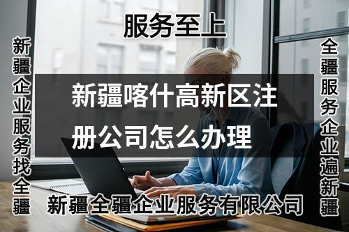 新疆喀什高新区注册公司怎么办理