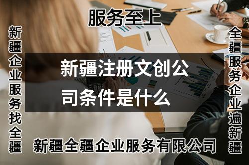 新疆注册文创公司条件是什么