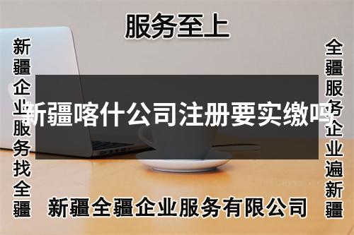 新疆喀什公司注册要实缴吗
