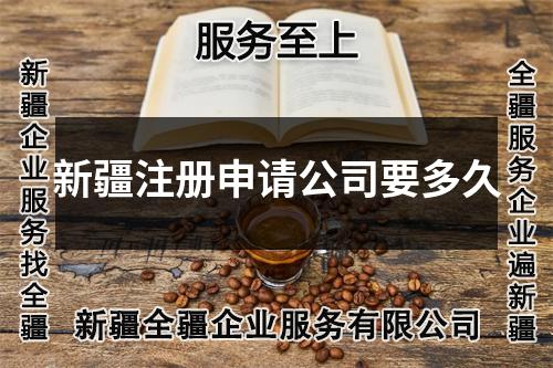 新疆注册申请公司要多久