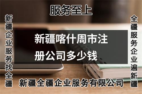新疆喀什周市注册公司多少钱