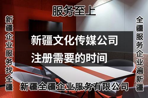 新疆文化传媒公司注册需要的时间